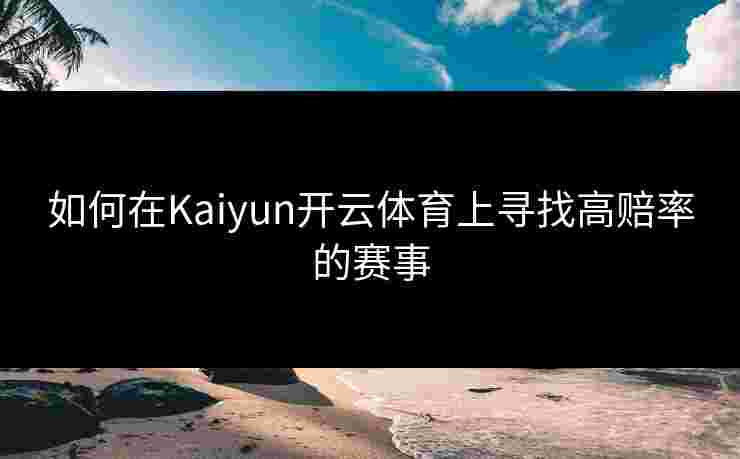 如何在Kaiyun开云体育上寻找高赔率的赛事