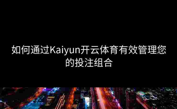如何通过Kaiyun开云体育有效管理您的投注组合