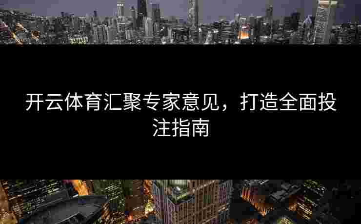 开云体育汇聚专家意见，打造全面投注指南