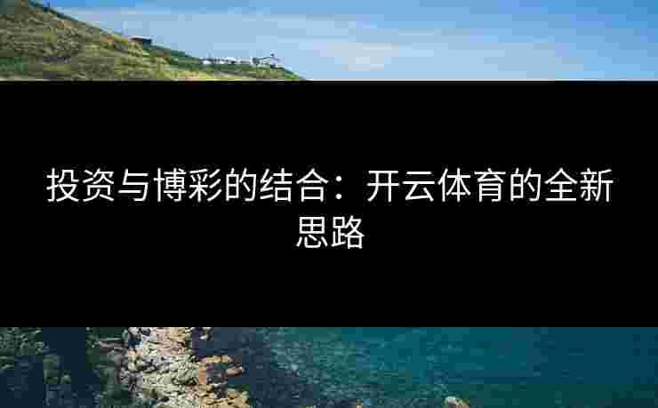 投资与博彩的结合：开云体育的全新思路