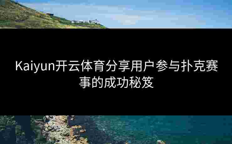 Kaiyun开云体育分享用户参与扑克赛事的成功秘笈