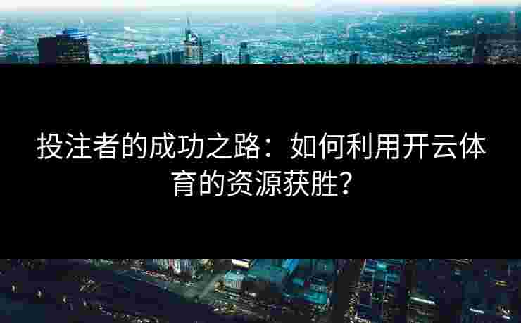 投注者的成功之路：如何利用开云体育的资源获胜？