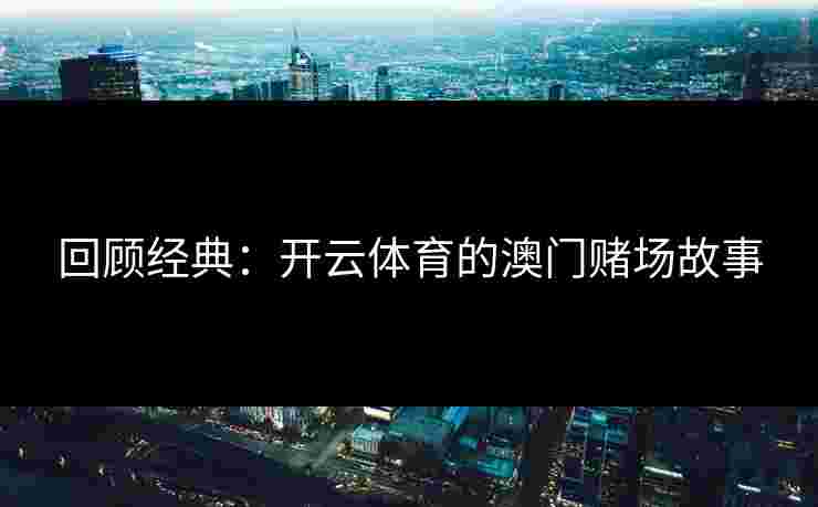 回顾经典：开云体育的澳门赌场故事
