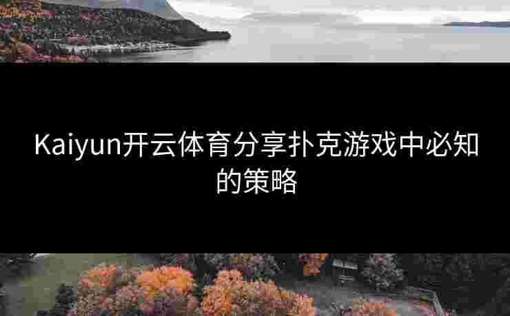 Kaiyun开云体育分享扑克游戏中必知的策略