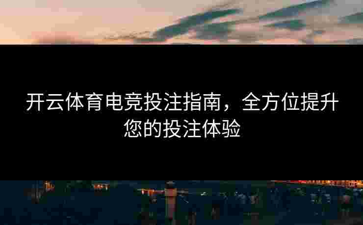 开云体育电竞投注指南，全方位提升您的投注体验
