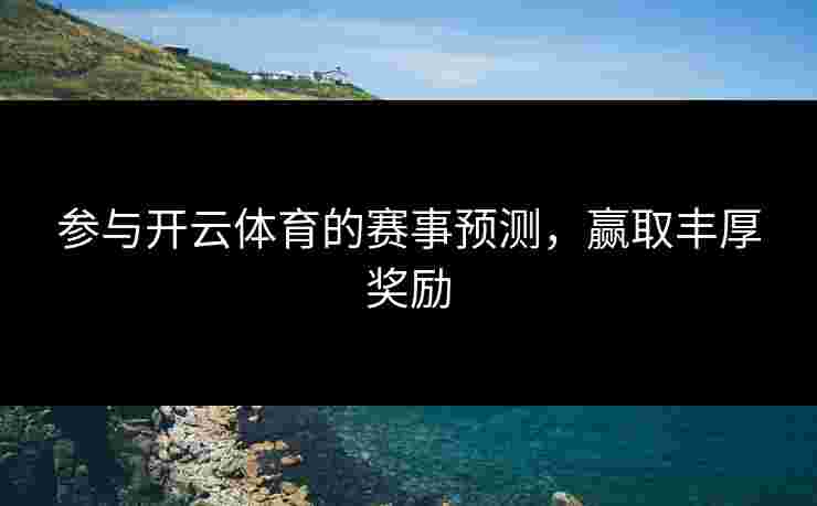 参与开云体育的赛事预测，赢取丰厚奖励