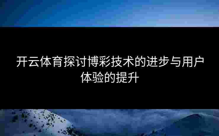 开云体育探讨博彩技术的进步与用户体验的提升