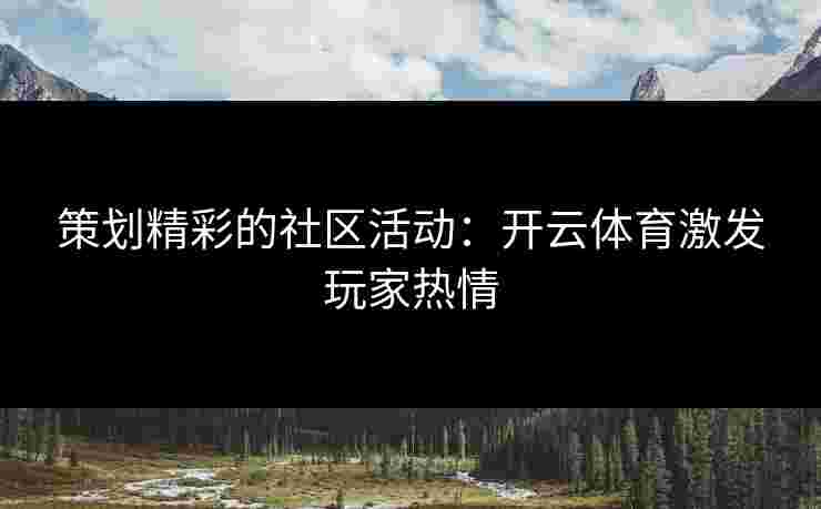 策划精彩的社区活动：开云体育激发玩家热情