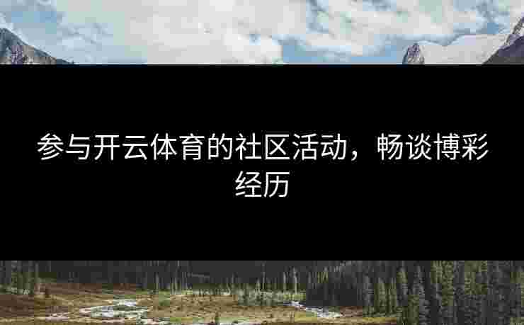 参与开云体育的社区活动，畅谈博彩经历