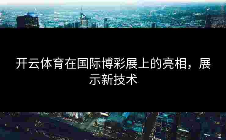 开云体育在国际博彩展上的亮相，展示新技术