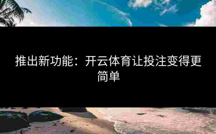 推出新功能：开云体育让投注变得更简单