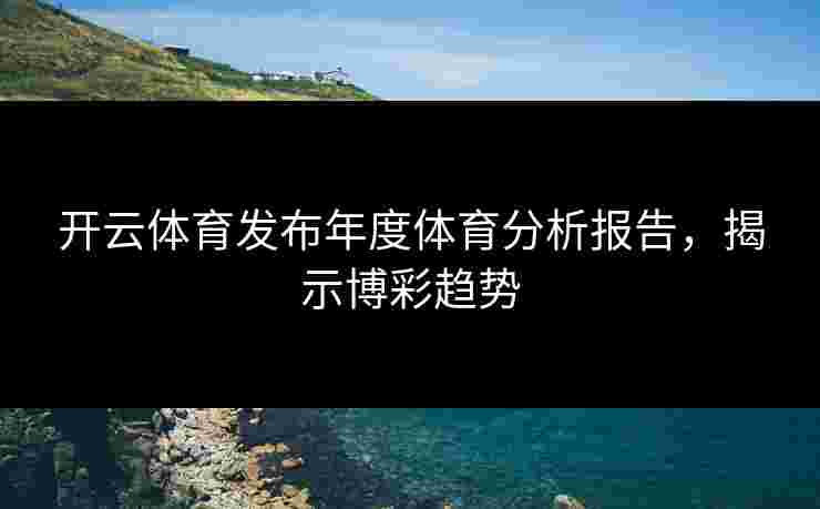 开云体育发布年度体育分析报告，揭示博彩趋势