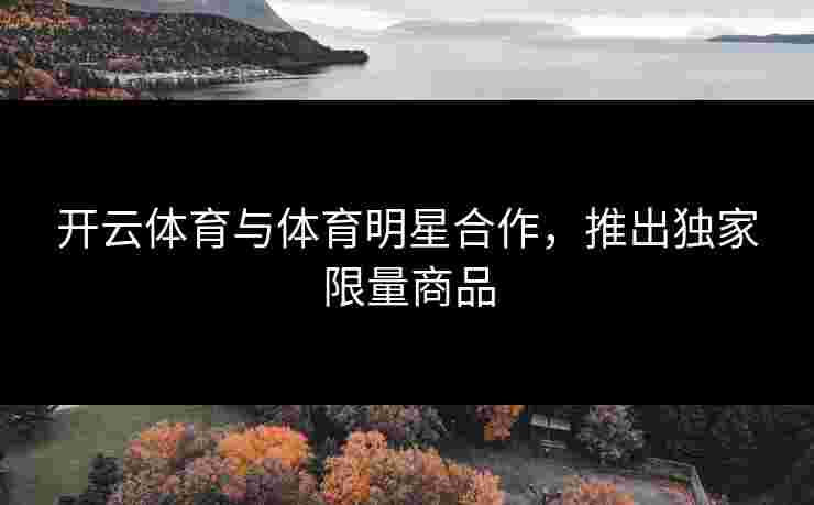 开云体育与体育明星合作，推出独家限量商品