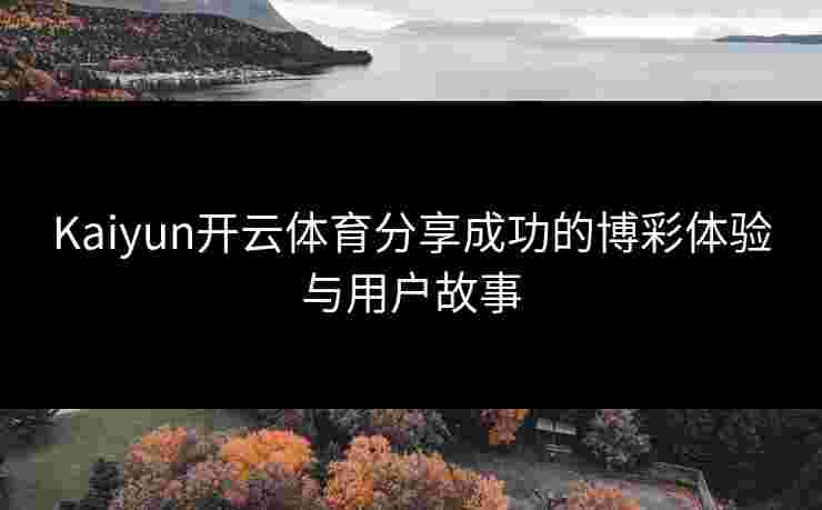 Kaiyun开云体育分享成功的博彩体验与用户故事