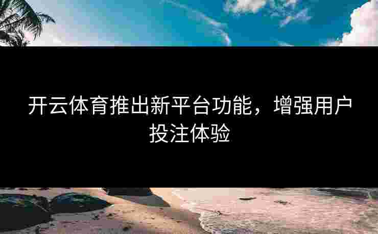 开云体育推出新平台功能，增强用户投注体验