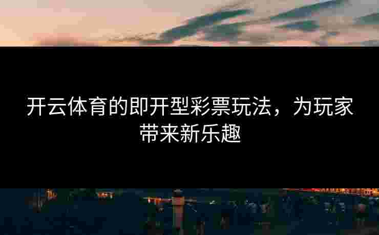 开云体育的即开型彩票玩法，为玩家带来新乐趣