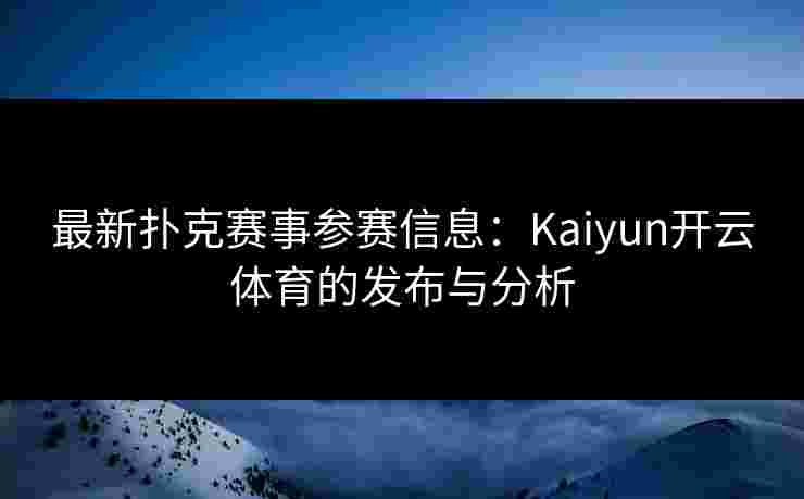 最新扑克赛事参赛信息：Kaiyun开云体育的发布与分析