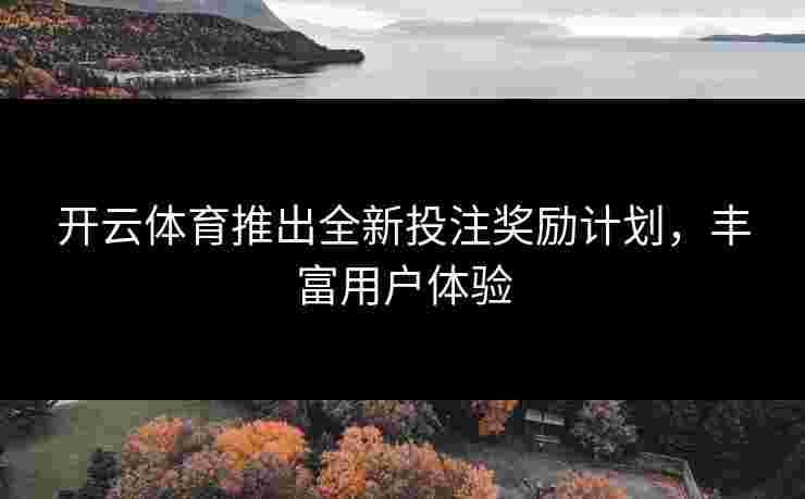 开云体育推出全新投注奖励计划，丰富用户体验