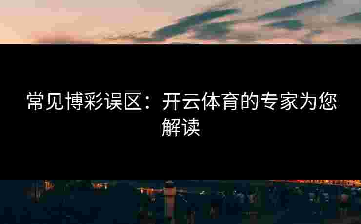 常见博彩误区：开云体育的专家为您解读