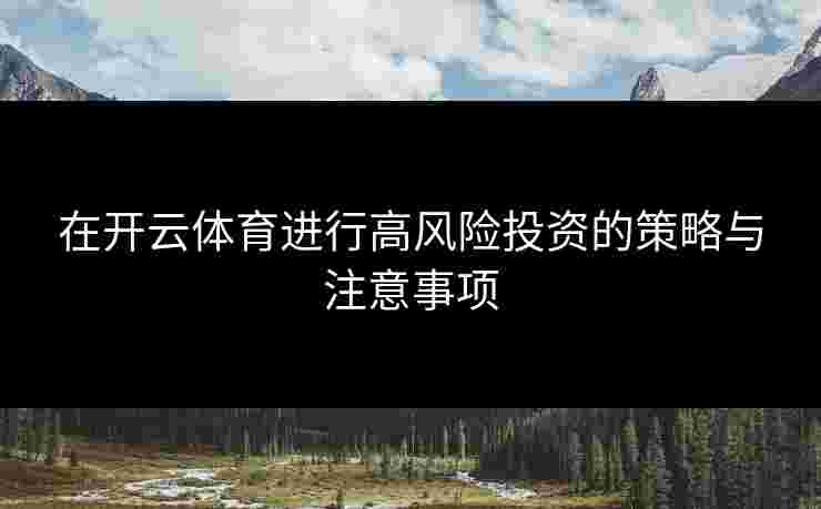 在开云体育进行高风险投资的策略与注意事项