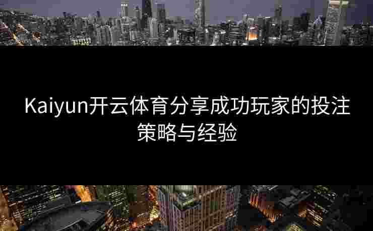 Kaiyun开云体育分享成功玩家的投注策略与经验