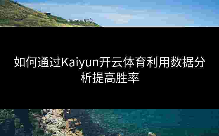 如何通过Kaiyun开云体育利用数据分析提高胜率