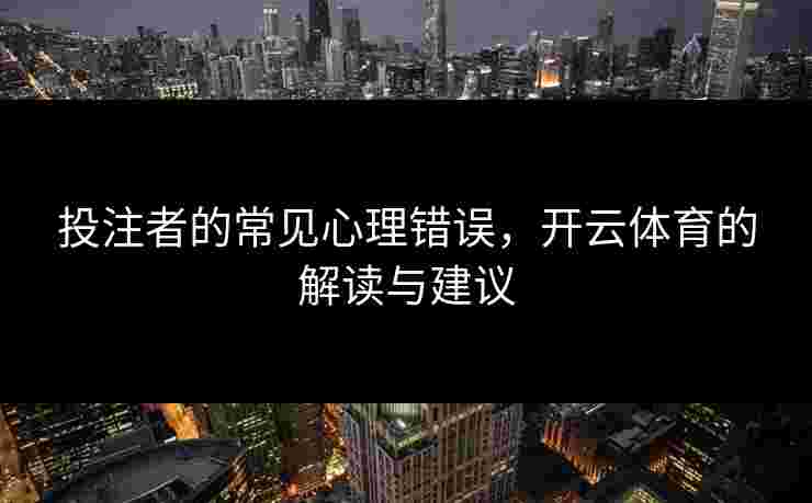 投注者的常见心理错误，开云体育的解读与建议
