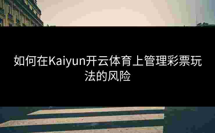 如何在Kaiyun开云体育上管理彩票玩法的风险