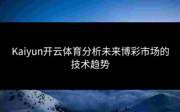 Kaiyun开云体育分析未来博彩市场的技术趋势