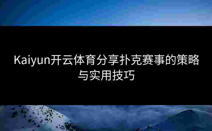 Kaiyun开云体育分享扑克赛事的策略与实用技巧