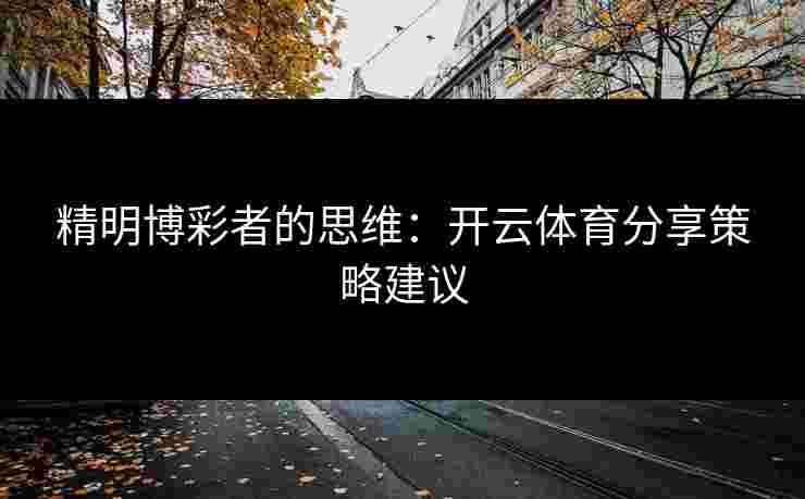 精明博彩者的思维：开云体育分享策略建议