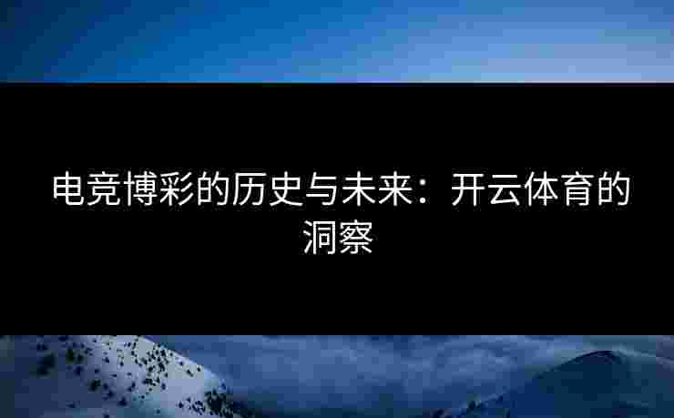 电竞博彩的历史与未来：开云体育的洞察