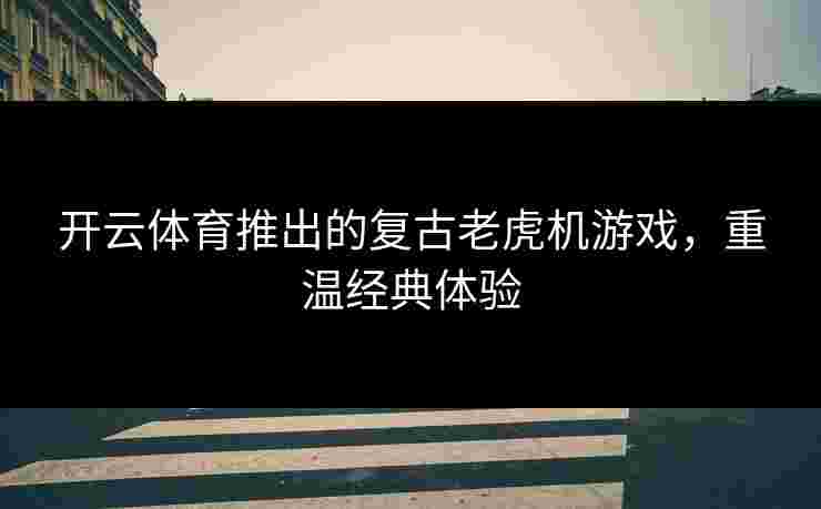 开云体育推出的复古老虎机游戏，重温经典体验