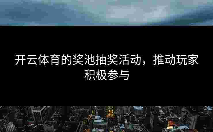 开云体育的奖池抽奖活动，推动玩家积极参与
