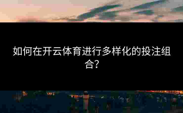 如何在开云体育进行多样化的投注组合？