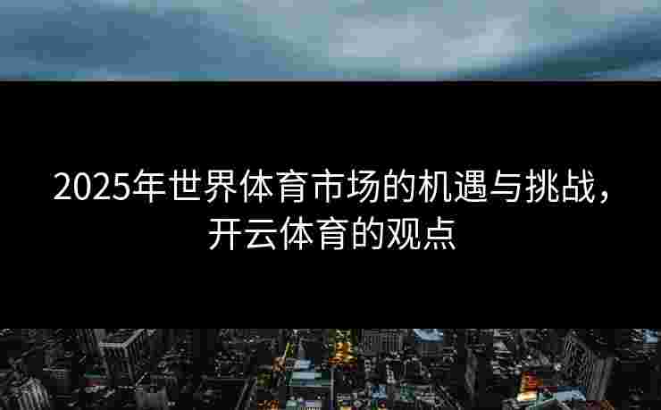 2025年世界体育市场的机遇与挑战，开云体育的观点