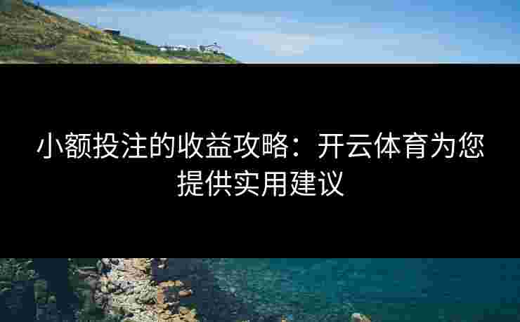 小额投注的收益攻略：开云体育为您提供实用建议
