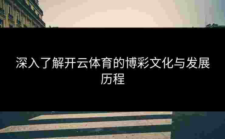 深入了解开云体育的博彩文化与发展历程