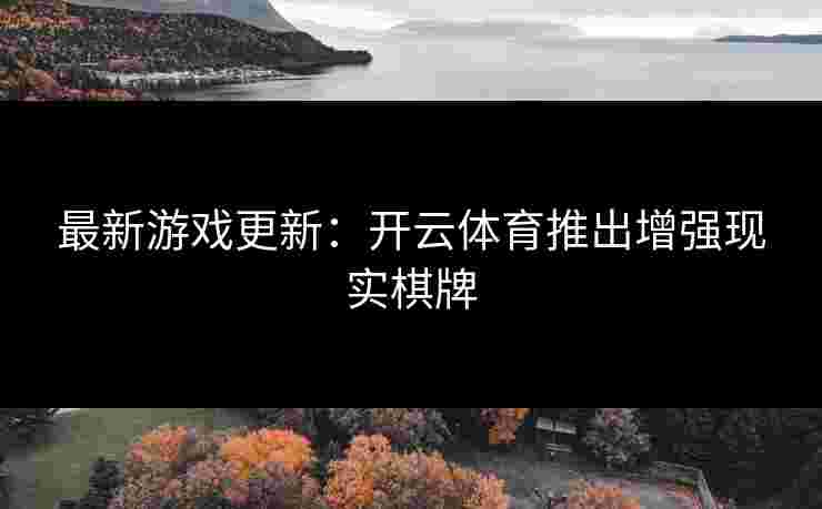最新游戏更新：开云体育推出增强现实棋牌