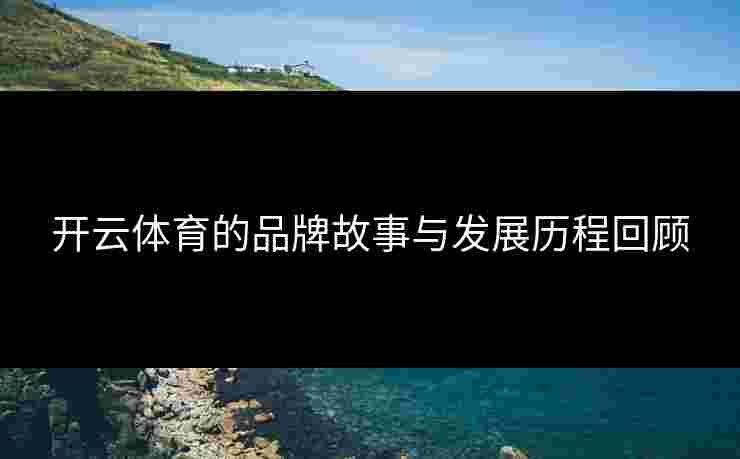 开云体育的品牌故事与发展历程回顾