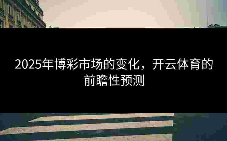2025年博彩市场的变化，开云体育的前瞻性预测