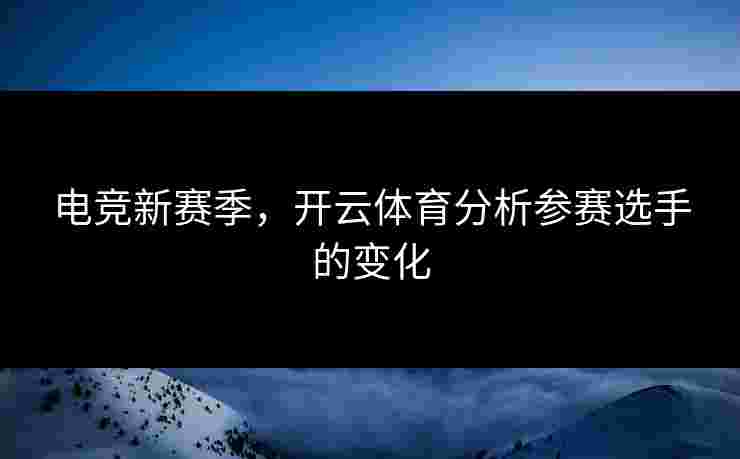 电竞新赛季，开云体育分析参赛选手的变化