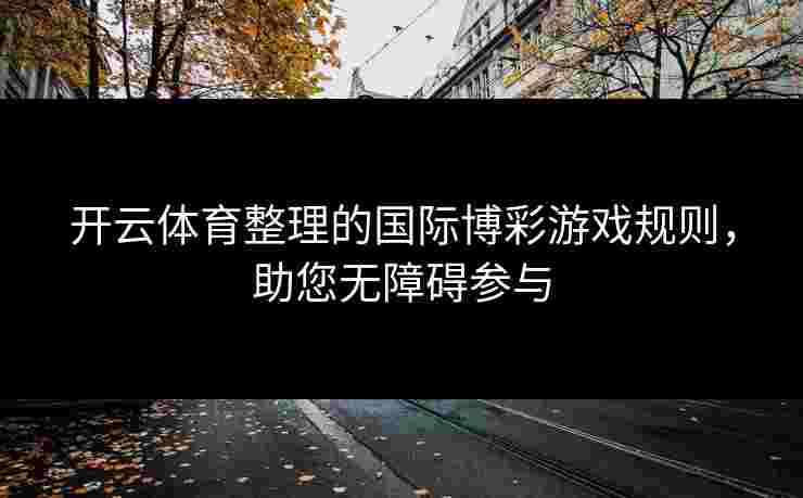 开云体育整理的国际博彩游戏规则，助您无障碍参与