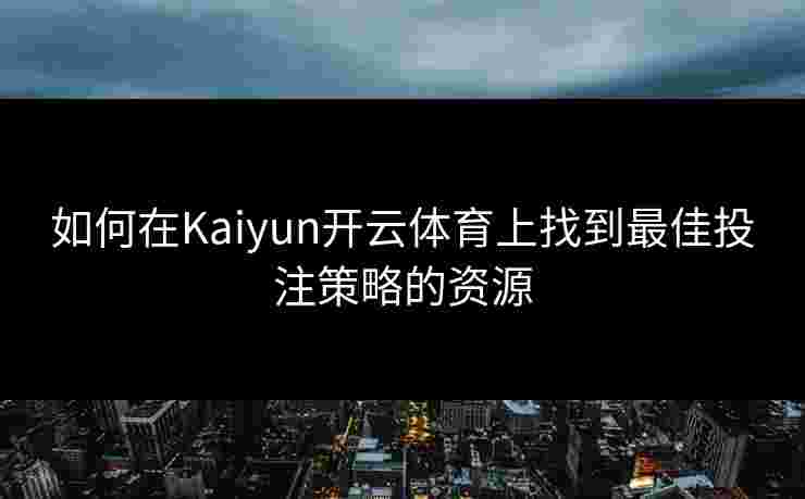 如何在Kaiyun开云体育上找到最佳投注策略的资源