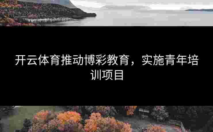 开云体育推动博彩教育，实施青年培训项目
