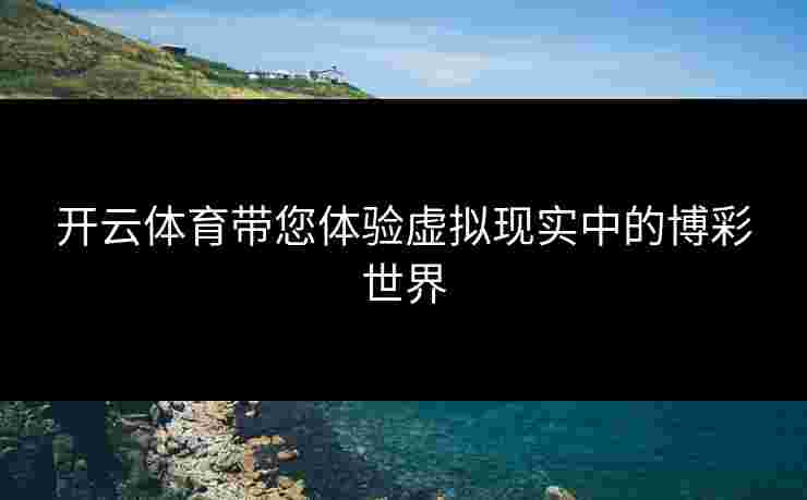 开云体育带您体验虚拟现实中的博彩世界