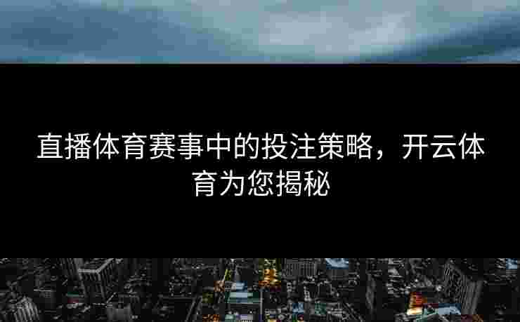 直播体育赛事中的投注策略，开云体育为您揭秘