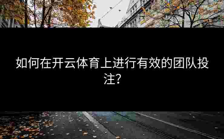 如何在开云体育上进行有效的团队投注？