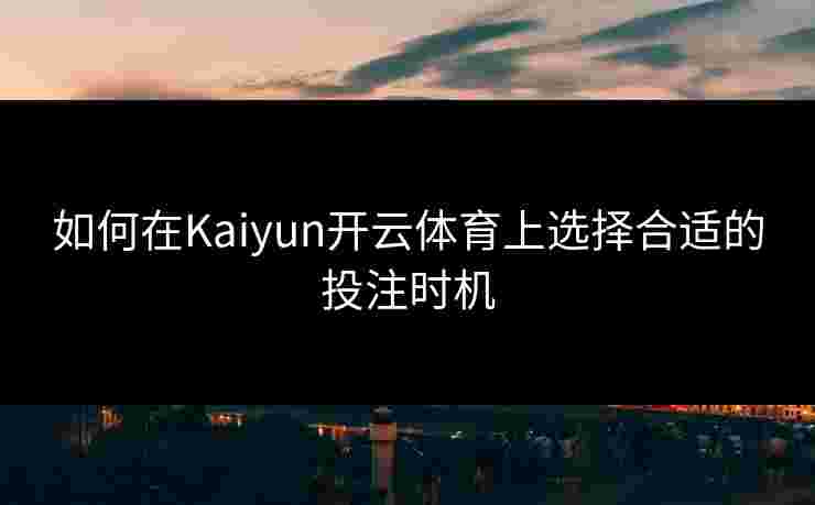 如何在Kaiyun开云体育上选择合适的投注时机