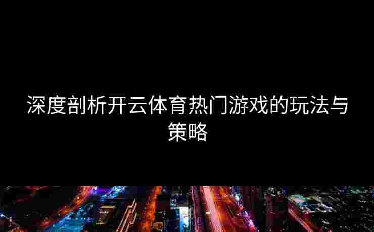 深度剖析开云体育热门游戏的玩法与策略